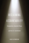Reclaiming Accountability: Transparency, Executive Power, and the U.S. Constitution by IIT Chicago-Kent College of Law